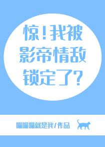 惊！我被影帝情敌锁定了